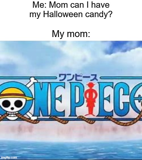 Me: Mom can I have my Halloween candy? My mom: | image tagged in blank white template,one piece | made w/ Imgflip meme maker