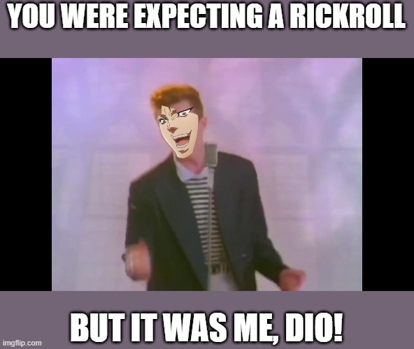 Rick Astley | YOU WERE EXPECTING A RICKROLL; BUT IT WAS ME, DIO! | image tagged in rick astley | made w/ Imgflip meme maker