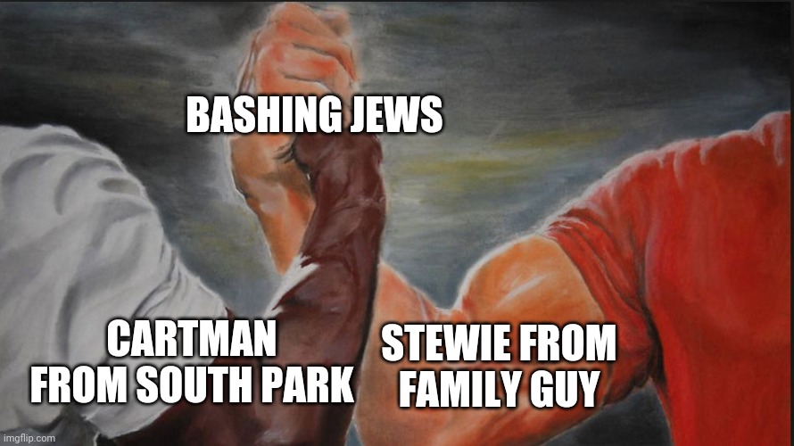Cartman from South Park ? Stewie from Family Guy | BASHING JEWS; STEWIE FROM FAMILY GUY; CARTMAN FROM SOUTH PARK | image tagged in black white arms | made w/ Imgflip meme maker
