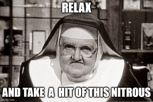 Frowning Nun | RELAX; AND TAKE  A  HIT OF THIS NITROUS | image tagged in memes,frowning nun | made w/ Imgflip meme maker