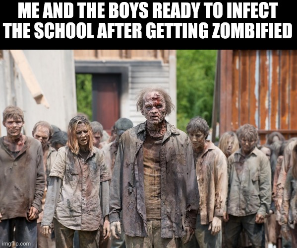 I'm bored | ME AND THE BOYS READY TO INFECT THE SCHOOL AFTER GETTING ZOMBIFIED | image tagged in zombies,gotanypain | made w/ Imgflip meme maker