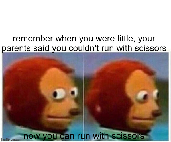 Monkey Puppet | remember when you were little, your parents said you couldn't run with scissors; now you can run with scissors | image tagged in memes,monkey puppet | made w/ Imgflip meme maker