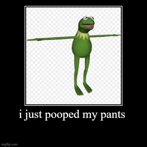 i just pooped my pants | | image tagged in funny,demotivationals | made w/ Imgflip demotivational maker