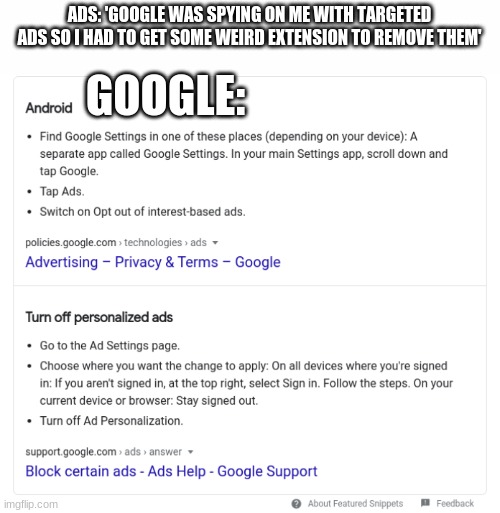 Remember, people, you consented to interest-based ads. Stop complaining about them. | ADS: 'GOOGLE WAS SPYING ON ME WITH TARGETED ADS SO I HAD TO GET SOME WEIRD EXTENSION TO REMOVE THEM'; GOOGLE: | image tagged in white text box | made w/ Imgflip meme maker