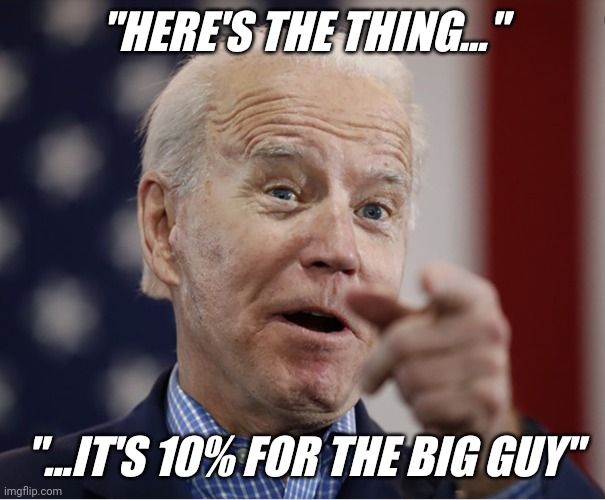 Joe biden 10% | "HERE'S THE THING..."; "...IT'S 10% FOR THE BIG GUY" | image tagged in joe biden,the big guy,government corruption | made w/ Imgflip meme maker