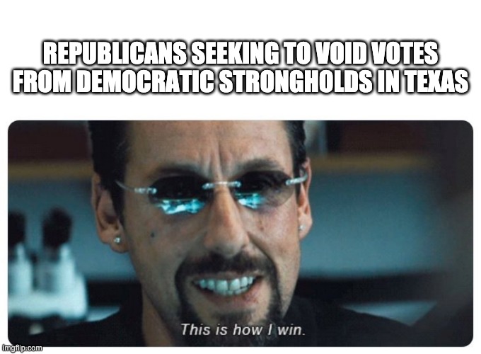 Republican Voter Suppression | REPUBLICANS SEEKING TO VOID VOTES FROM DEMOCRATIC STRONGHOLDS IN TEXAS | image tagged in this is how i win | made w/ Imgflip meme maker