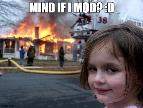 *loud singing of undynes theme* | MIND IF I MOD? :D | image tagged in memes,disaster girl | made w/ Imgflip meme maker