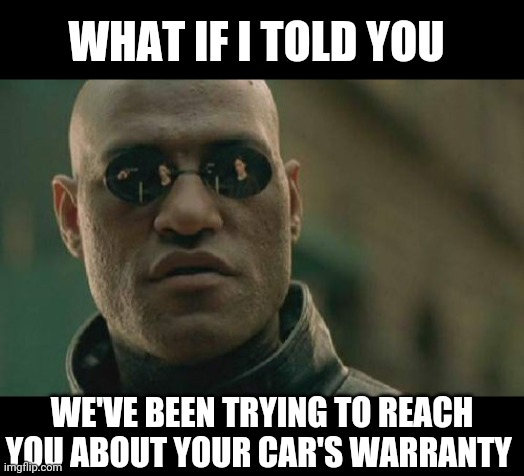 Matrix Morpheus Meme | WHAT IF I TOLD YOU; WE'VE BEEN TRYING TO REACH YOU ABOUT YOUR CAR'S WARRANTY | image tagged in memes,matrix morpheus | made w/ Imgflip meme maker