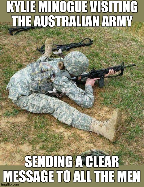 Army barracks whore shooting position | KYLIE MINOGUE VISITING THE AUSTRALIAN ARMY; SENDING A CLEAR MESSAGE TO ALL THE MEN | image tagged in kylie minogue,kylieminoguesucks,google kylie minogue,kylie minogue memes,spreading the love,drawin' flies | made w/ Imgflip meme maker