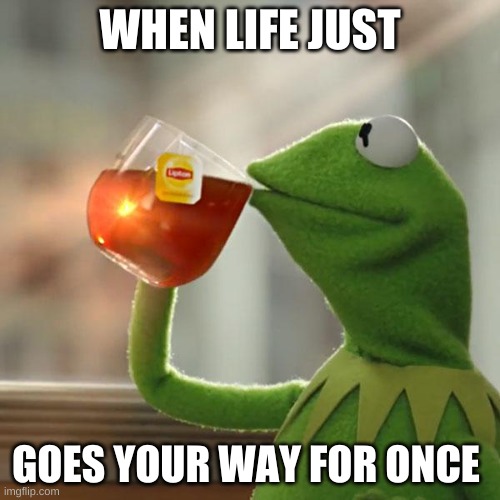 kermit dee frog here | WHEN LIFE JUST; GOES YOUR WAY FOR ONCE | image tagged in memes,but that's none of my business,kermit the frog | made w/ Imgflip meme maker