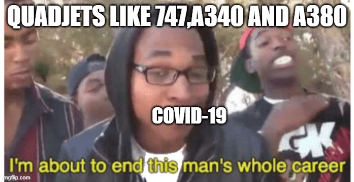 i'm gonna end this man's whole career | QUADJETS LIKE 747,A340 AND A380; COVID-19 | image tagged in i'm gonna end this man's whole career | made w/ Imgflip meme maker