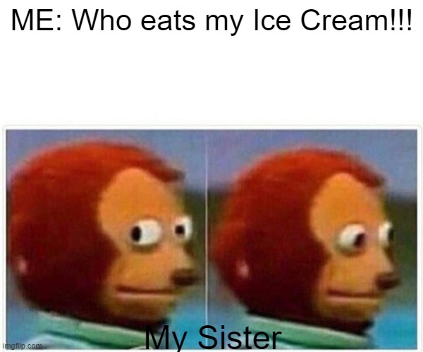 GUILTY!!! | ME: Who eats my Ice Cream!!! My Sister | image tagged in memes,monkey puppet | made w/ Imgflip meme maker