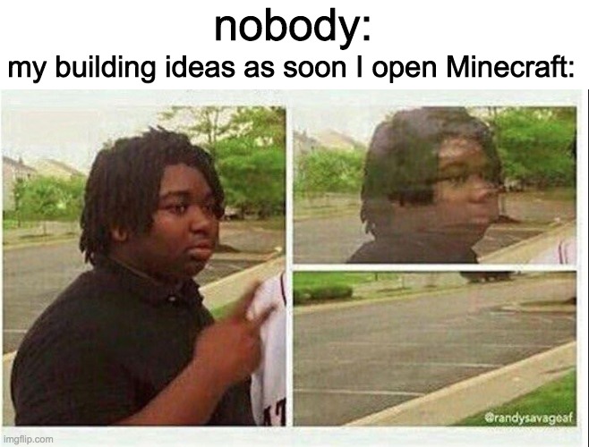 Black guy disappearing | my building ideas as soon I open Minecraft:; nobody: | image tagged in black guy disappearing | made w/ Imgflip meme maker
