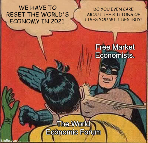 The World Ecnomic Forum's "Great Reset" Will Set Us Back 1,000 Years | WE HAVE TO RESET THE WORLD'S ECONOMY IN 2021. DO YOU EVEN CARE ABOUT THE BILLIONS OF LIVES YOU WILL DESTROY! Free Market Economists. The World Economic Forum | image tagged in memes,the great reset,the world economic forum | made w/ Imgflip meme maker