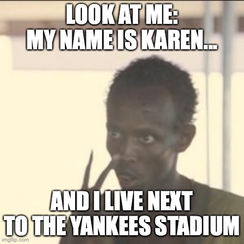 Racial Name Confusion | LOOK AT ME: MY NAME IS KAREN... AND I LIVE NEXT TO THE YANKEES STADIUM | image tagged in memes,look at me,omg karen,yankees,live,blm | made w/ Imgflip meme maker