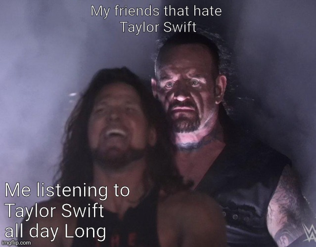 undertaker | My friends that hate 
Taylor Swift; Me listening to
Taylor Swift 
all day Long | image tagged in undertaker | made w/ Imgflip meme maker