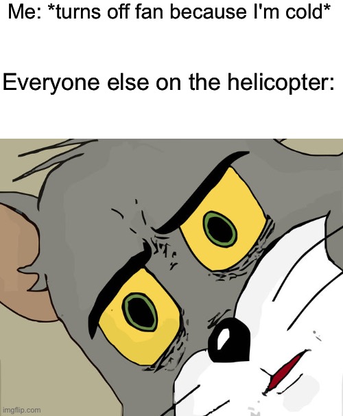 Saw this | Me: *turns off fan because I'm cold*; Everyone else on the helicopter: | image tagged in memes,unsettled tom | made w/ Imgflip meme maker