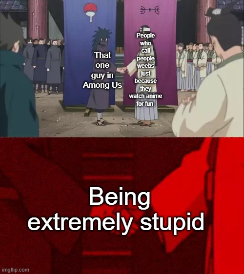 A | That one guy in Among Us; People who call people weebs just because they watch anime for fun; Being extremely stupid | image tagged in naruto handshake meme template | made w/ Imgflip meme maker