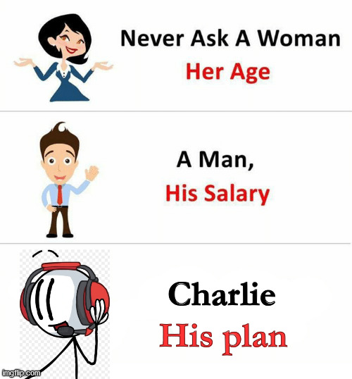 Charlie, his plan |  Charlie; His plan | image tagged in never ask a woman her age,charlie,henry stickmin | made w/ Imgflip meme maker