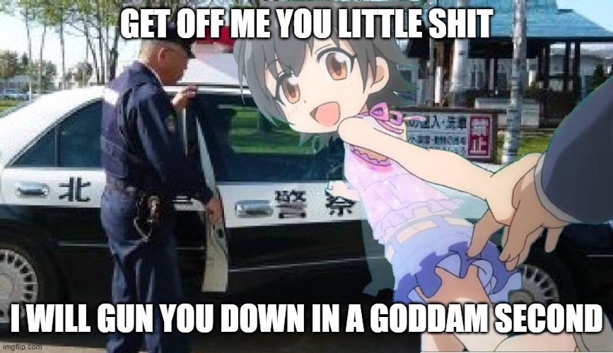 i hope nobody gets offended | GET OFF ME YOU LITTLE SHIT; I WILL GUN YOU DOWN IN A GODDAM SECOND | made w/ Imgflip meme maker