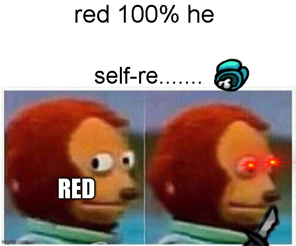 Monkey Puppet Meme | red 100% he; self-re....... RED | image tagged in memes,monkey puppet | made w/ Imgflip meme maker