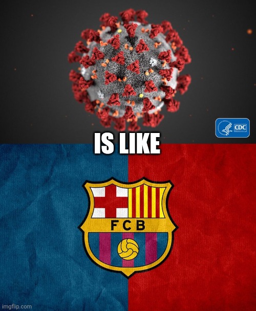 IS LIKE | image tagged in barcelona strats,covid 19,covid-19,wuhan,made in china,coronavirus | made w/ Imgflip meme maker