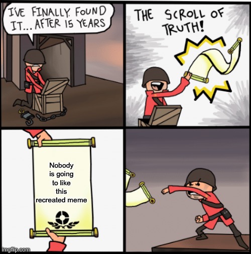 Did you like it? | Nobody is going to like this recreated meme | image tagged in memes,funny,the scroll of truth,crossover,scroll,truth | made w/ Imgflip meme maker