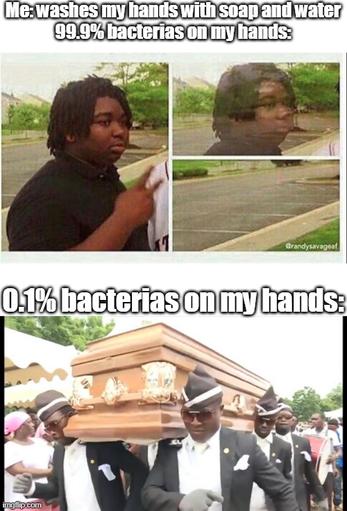 Black guy disappearing and dancing pallbearers |  Me: washes my hands with soap and water
99.9% bacterias on my hands:; 0.1% bacterias on my hands: | image tagged in black guy disappearing,dancing pallbearers,medical,memes | made w/ Imgflip meme maker