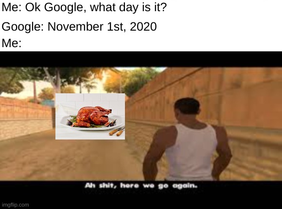 Me: Ok Google, what day is it? Google: November 1st, 2020; Me: | image tagged in aw shit here we go again | made w/ Imgflip meme maker