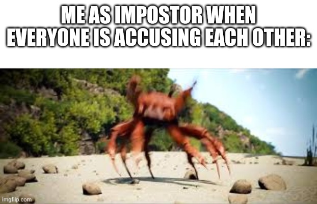 crab rave | ME AS IMPOSTOR WHEN EVERYONE IS ACCUSING EACH OTHER: | image tagged in crab rave | made w/ Imgflip meme maker