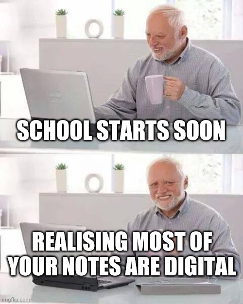 Pnanikkk what am I gonna ddooo?? | SCHOOL STARTS SOON; REALISING MOST OF YOUR NOTES ARE DIGITAL | image tagged in memes,hide the pain harold | made w/ Imgflip meme maker