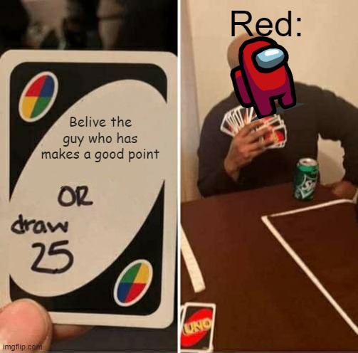 UNO Draw 25 Cards Meme | Red:; Belive the guy who has makes a good point | image tagged in memes,uno draw 25 cards | made w/ Imgflip meme maker