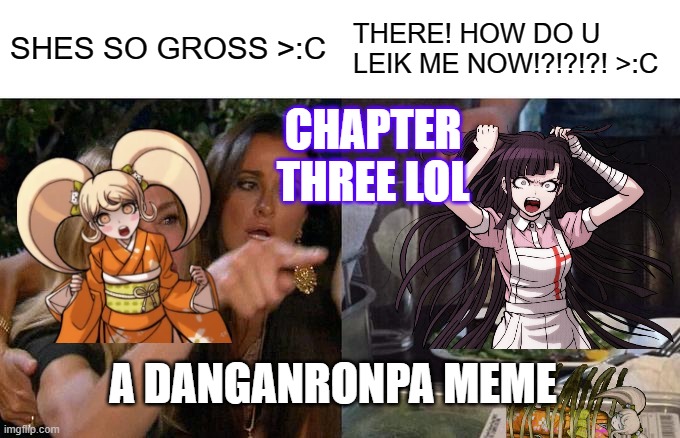 Woman Yelling At Cat Meme | SHES SO GROSS >:C; THERE! HOW DO U LEIK ME NOW!?!?!?! >:C; CHAPTER THREE LOL; A DANGANRONPA MEME | image tagged in memes,woman yelling at cat | made w/ Imgflip meme maker