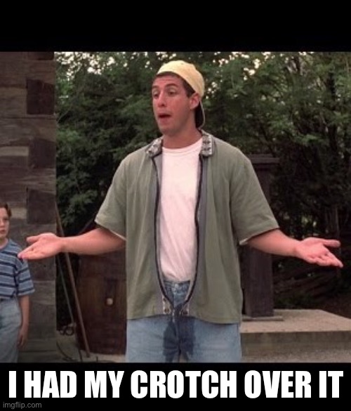 Adam Pee Pants | I HAD MY CROTCH OVER IT | image tagged in adam pee pants | made w/ Imgflip meme maker