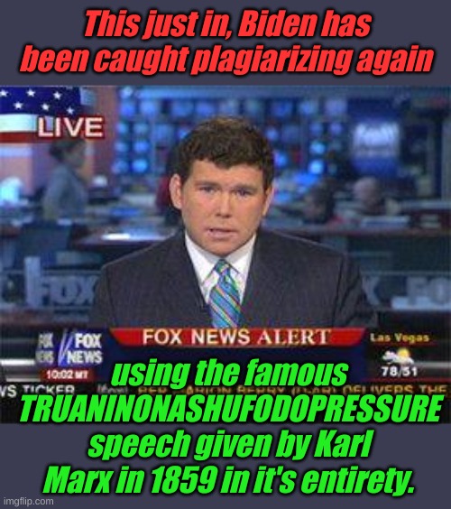 Fox news alert | This just in, Biden has been caught plagiarizing again; using the famous TRUANINONASHUFODOPRESSURE speech given by Karl Marx in 1859 in it's entirety. | image tagged in fox news alert | made w/ Imgflip meme maker