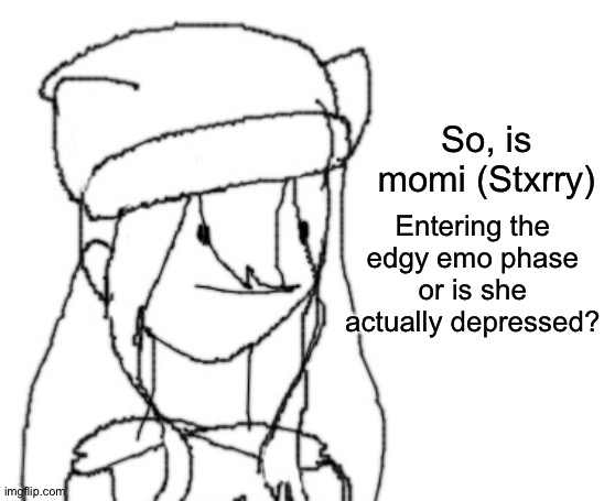 . | So, is momi (Stxrry); Entering the edgy emo phase or is she actually depressed? | image tagged in shiyu has something to say ver two | made w/ Imgflip meme maker