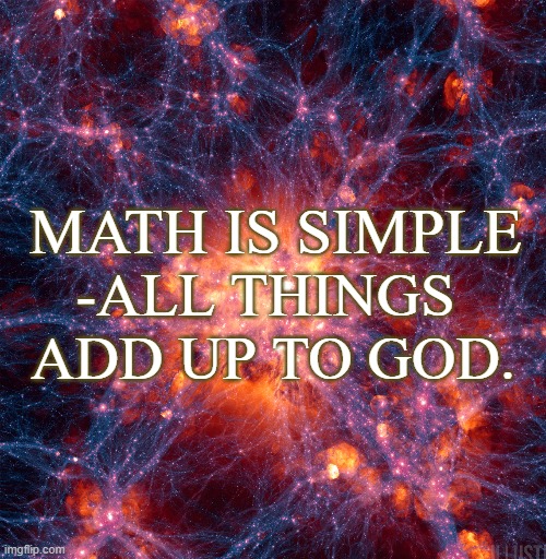 Math is simple | MATH IS SIMPLE; -ALL THINGS  ADD UP TO GOD. | image tagged in god,math,simple,science,design | made w/ Imgflip meme maker