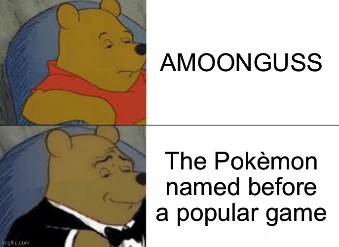 Tuxedo Winnie The Pooh | AMOONGUSS; The Pokèmon named before a popular game | image tagged in memes,tuxedo winnie the pooh | made w/ Imgflip meme maker