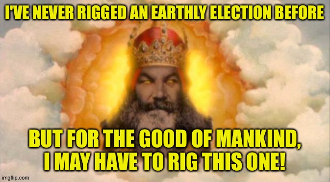 monty python god | I'VE NEVER RIGGED AN EARTHLY ELECTION BEFORE BUT FOR THE GOOD OF MANKIND, I MAY HAVE TO RIG THIS ONE! | image tagged in monty python god | made w/ Imgflip meme maker