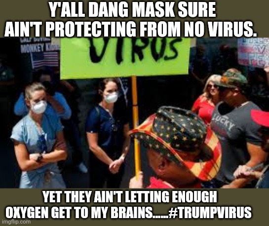 Maga covidiots | Y'ALL DANG MASK SURE AIN'T PROTECTING FROM NO VIRUS. YET THEY AIN'T LETTING ENOUGH OXYGEN GET TO MY BRAINS......#TRUMPVIRUS | image tagged in maga,trump supporter,donald trump,coronavirus,covid19,joe biden | made w/ Imgflip meme maker