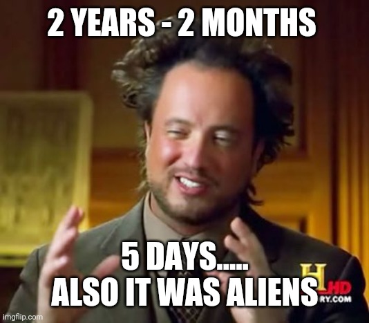 2 years 2 months 5 days | 2 YEARS - 2 MONTHS; 5 DAYS..... ALSO IT WAS ALIENS | image tagged in memes,ancient aliens | made w/ Imgflip meme maker