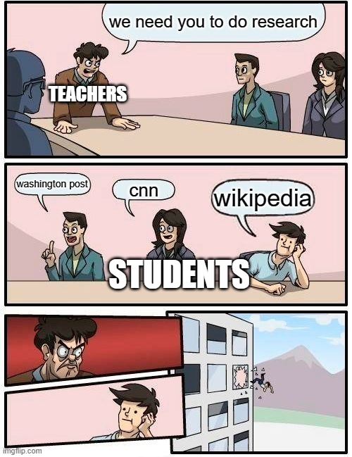 Boardroom Meeting Suggestion | we need you to do research; TEACHERS; washington post; cnn; wikipedia; STUDENTS | image tagged in memes,boardroom meeting suggestion | made w/ Imgflip meme maker