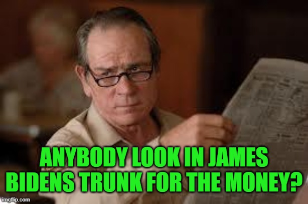 no country for old men tommy lee jones | ANYBODY LOOK IN JAMES BIDENS TRUNK FOR THE MONEY? | image tagged in no country for old men tommy lee jones | made w/ Imgflip meme maker
