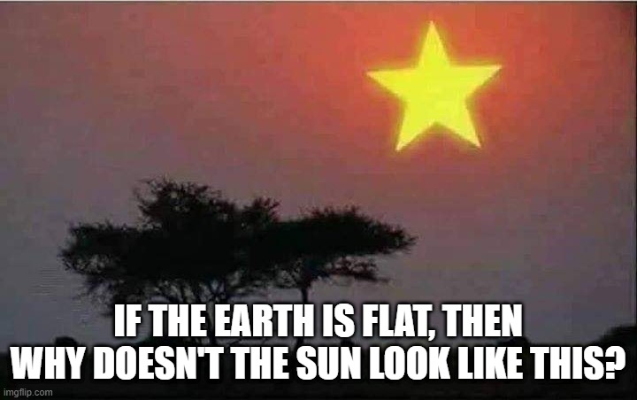 3-D | IF THE EARTH IS FLAT, THEN WHY DOESN'T THE SUN LOOK LIKE THIS? | image tagged in sun | made w/ Imgflip meme maker