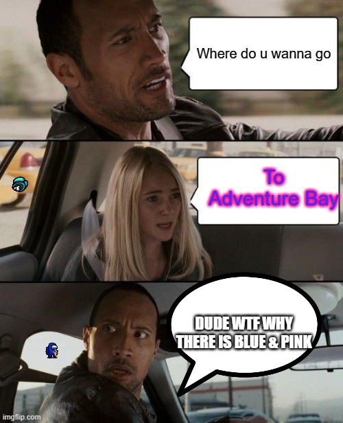 Guess what (hint: Ship) | Where do u wanna go; To Adventure Bay; DUDE WTF WHY THERE IS BLUE & PINK | image tagged in memes,the rock driving,paw patrol,blue,pink,lol | made w/ Imgflip meme maker
