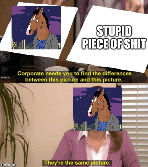They’re the same thing | STUPID PIECE OF SHIT | image tagged in they re the same thing | made w/ Imgflip meme maker