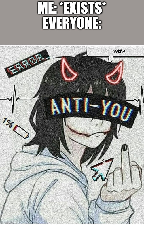 ME: *EXISTS*
EVERYONE: | made w/ Imgflip meme maker