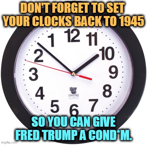 Alternate history, and a better one. | DON'T FORGET TO SET 
YOUR CLOCKS BACK TO 1945; SO YOU CAN GIVE FRED TRUMP A COND*M. | image tagged in trump,clock,daylight savings time,never,born | made w/ Imgflip meme maker