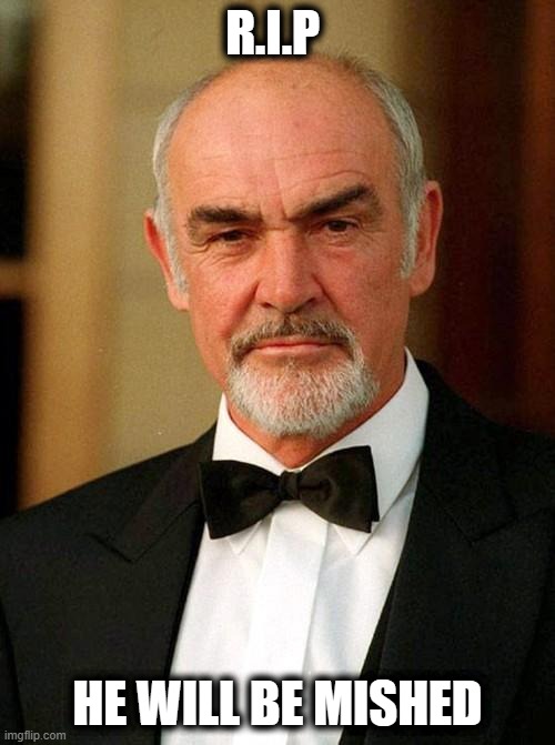 Sean Connery | R.I.P; HE WILL BE MISHED | image tagged in sean connery,memes,fun | made w/ Imgflip meme maker