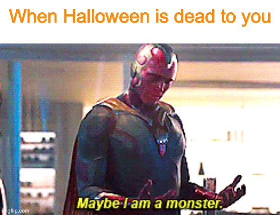 Halloween is dead to me | When Halloween is dead to you | image tagged in halloween,maybe i am a monster | made w/ Imgflip meme maker